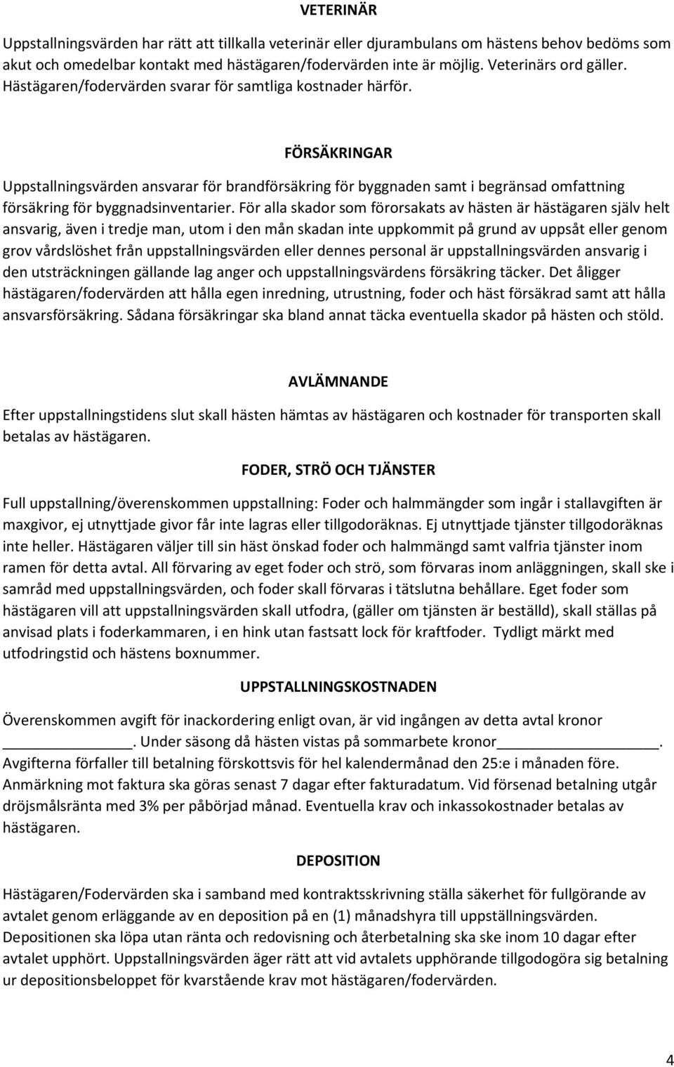 FÖRSÄKRINGAR Uppstallningsvärden ansvarar för brandförsäkring för byggnaden samt i begränsad omfattning försäkring för byggnadsinventarier.