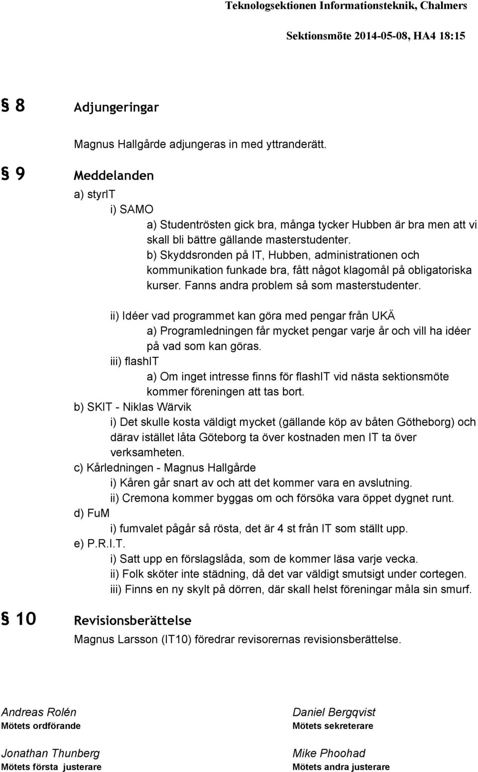 b) Skyddsronden på IT, Hubben, administrationen och kommunikation funkade bra, fått något klagomål på obligatoriska kurser. Fanns andra problem så som masterstudenter.