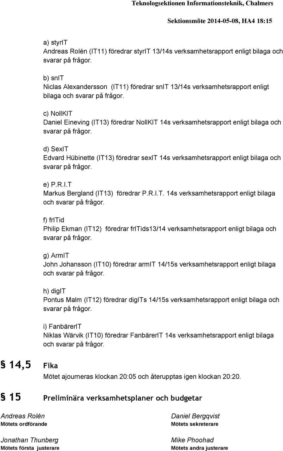 c) NollKIT Daniel Eineving (IT13) föredrar NollKIT 14s verksamhetsrapport enligt bilaga och svarar på frågor.