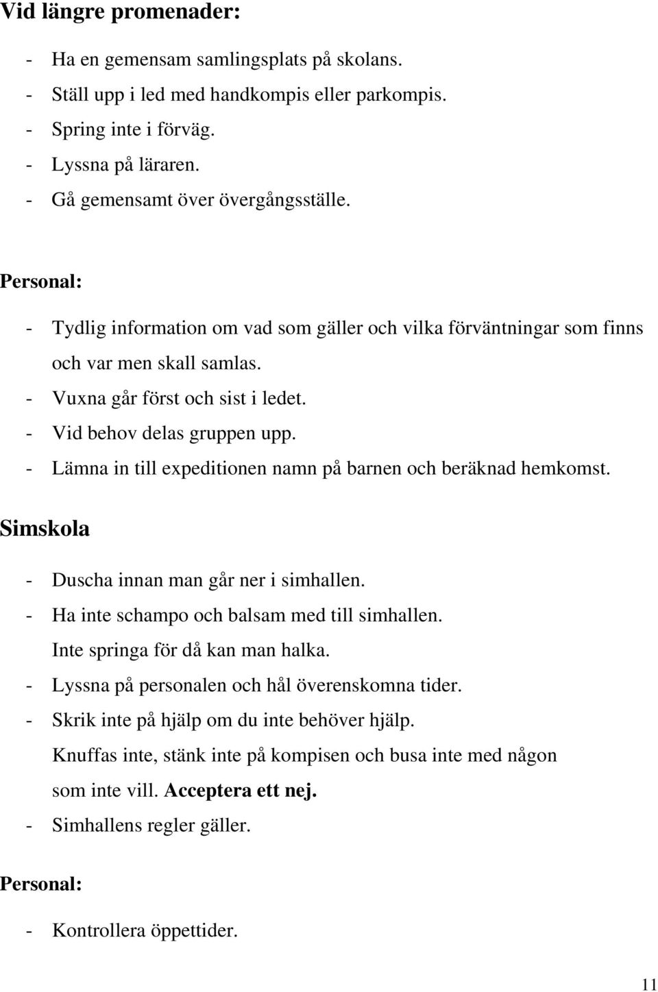 - Lämna in till expeditionen namn på barnen och beräknad hemkomst. Simskola - Duscha innan man går ner i simhallen. - Ha inte schampo och balsam med till simhallen. Inte springa för då kan man halka.