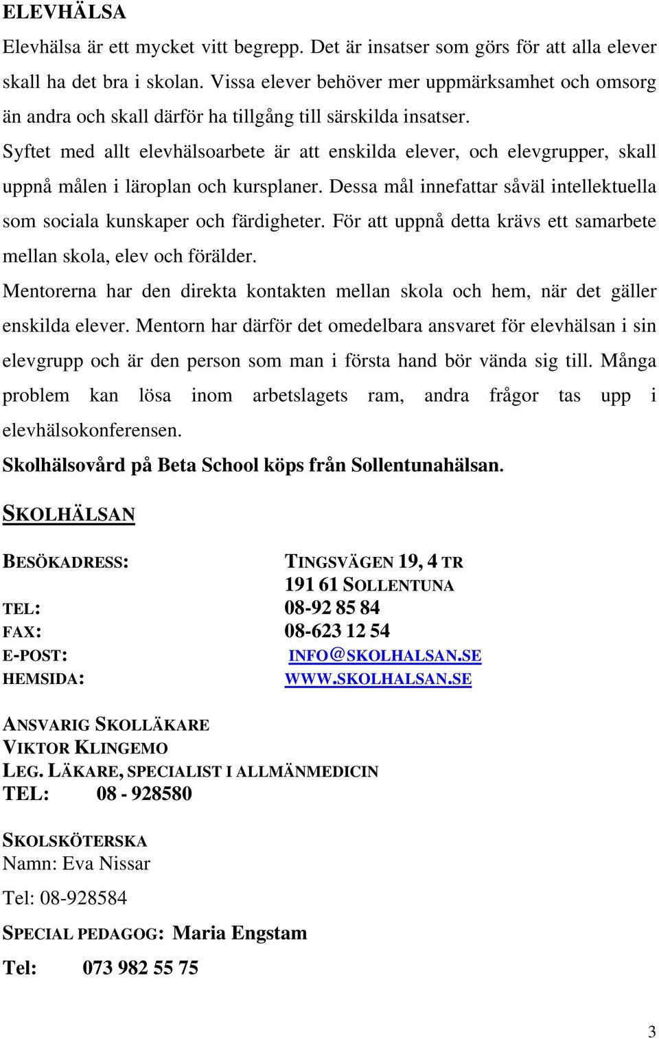 Syftet med allt elevhälsoarbete är att enskilda elever, och elevgrupper, skall uppnå målen i läroplan och kursplaner. Dessa mål innefattar såväl intellektuella som sociala kunskaper och färdigheter.