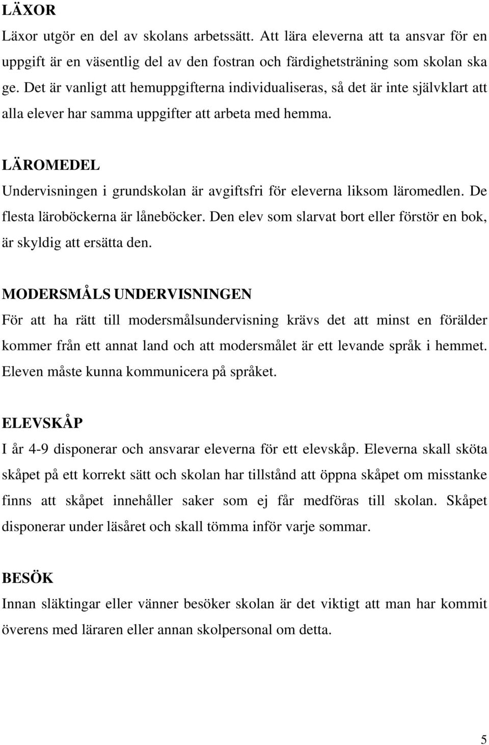 LÄROMEDEL Undervisningen i grundskolan är avgiftsfri för eleverna liksom läromedlen. De flesta läroböckerna är låneböcker. Den elev som slarvat bort eller förstör en bok, är skyldig att ersätta den.