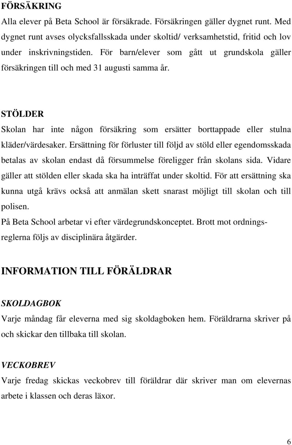 Ersättning för förluster till följd av stöld eller egendomsskada betalas av skolan endast då försummelse föreligger från skolans sida.