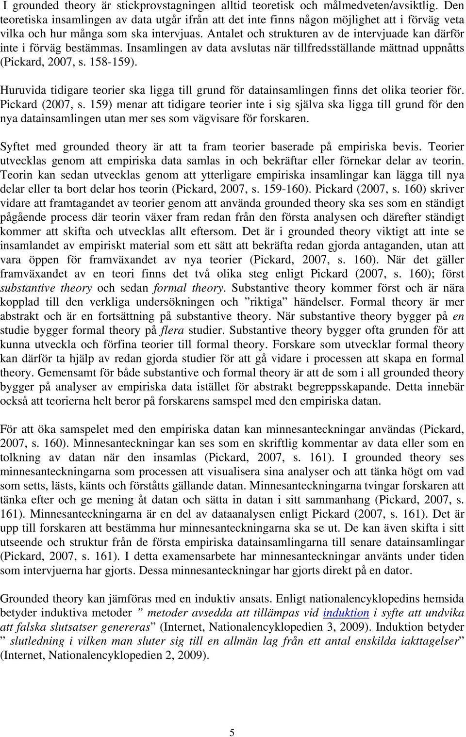 Antalet och strukturen av de intervjuade kan därför inte i förväg bestämmas. Insamlingen av data avslutas när tillfredsställande mättnad uppnåtts (Pickard, 2007, s. 158-159).