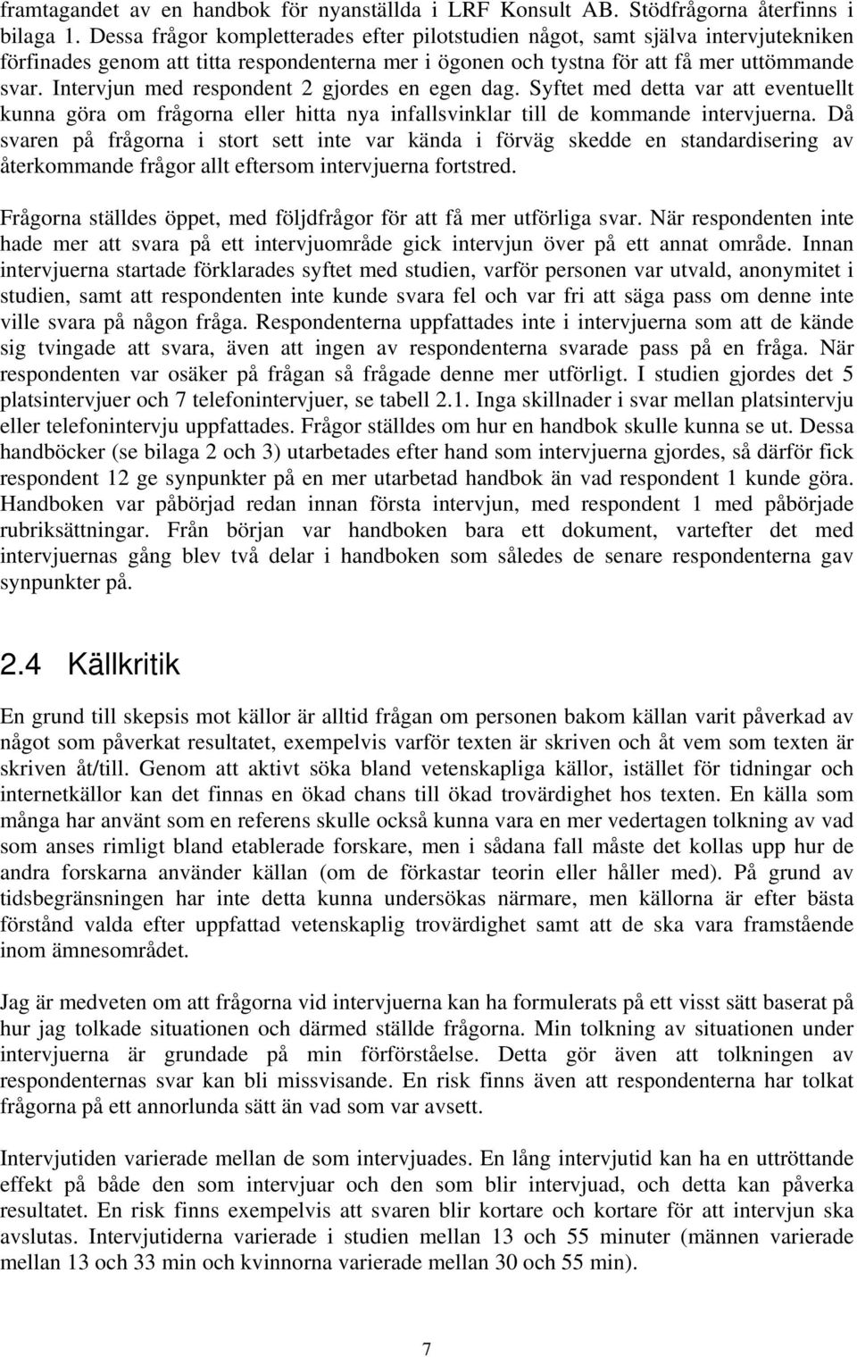 Intervjun med respondent 2 gjordes en egen dag. Syftet med detta var att eventuellt kunna göra om frågorna eller hitta nya infallsvinklar till de kommande intervjuerna.