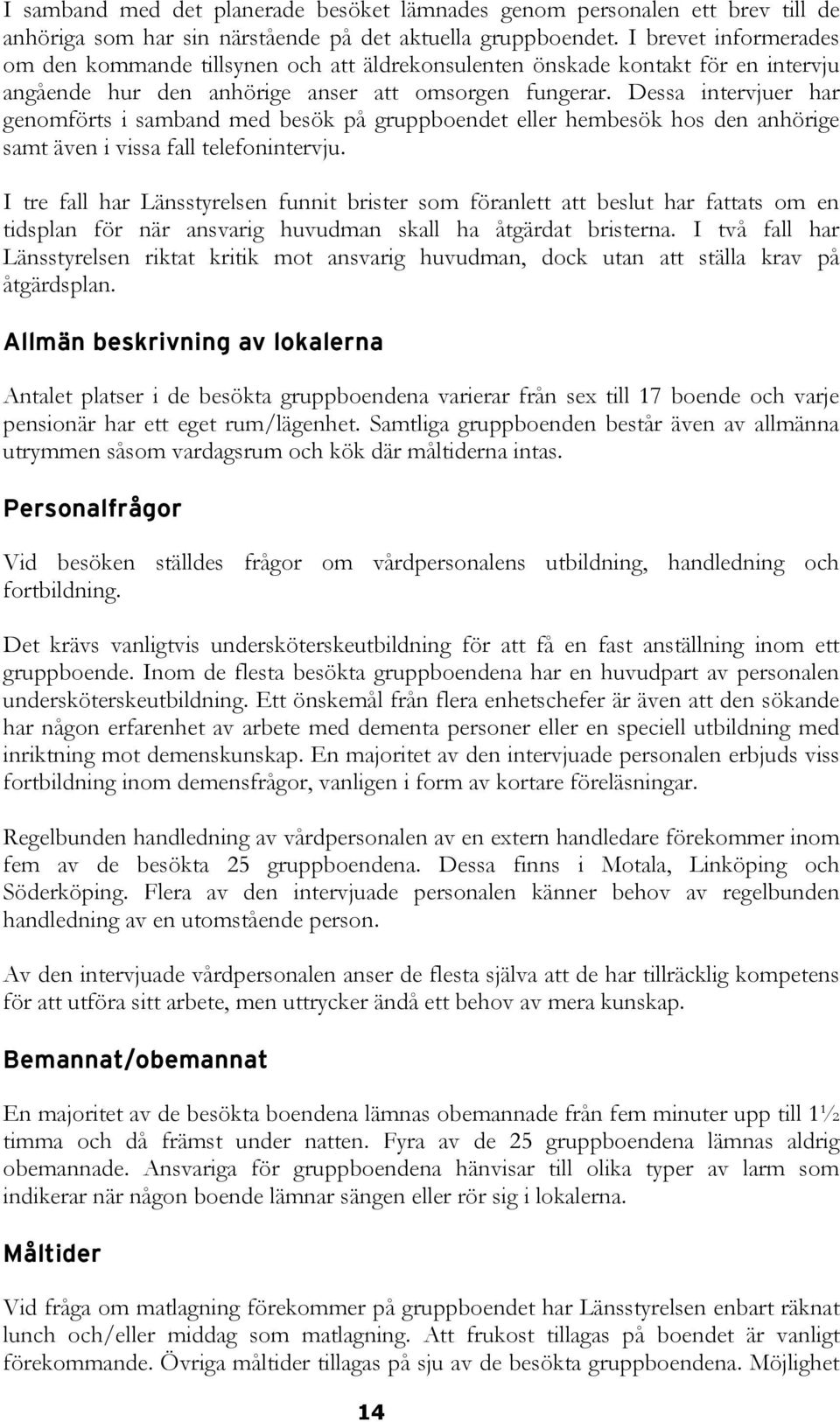 Dessa intervjuer har genomförts i samband med besök på gruppboendet eller hembesök hos den anhörige samt även i vissa fall telefonintervju.