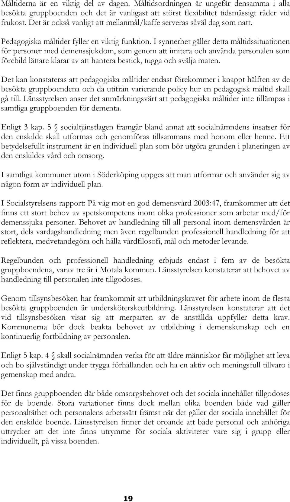 I synnerhet gäller detta måltidssituationen för personer med demenssjukdom, som genom att imitera och använda personalen som förebild lättare klarar av att hantera bestick, tugga och svälja maten.