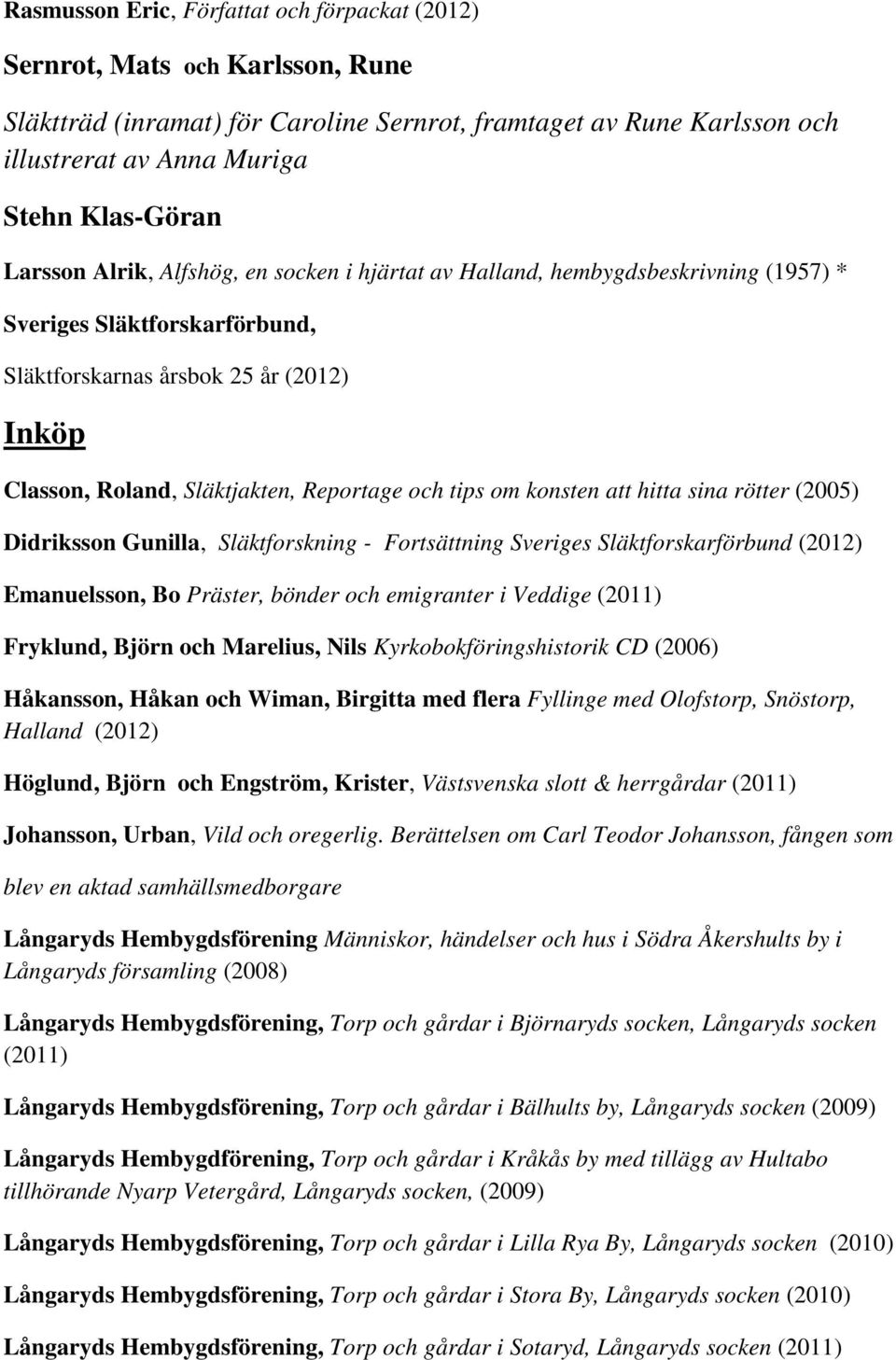 och tips om konsten att hitta sina rötter (2005) Didriksson Gunilla, Släktforskning - Fortsättning Sveriges Släktforskarförbund (2012) Emanuelsson, Bo Präster, bönder och emigranter i Veddige (2011)