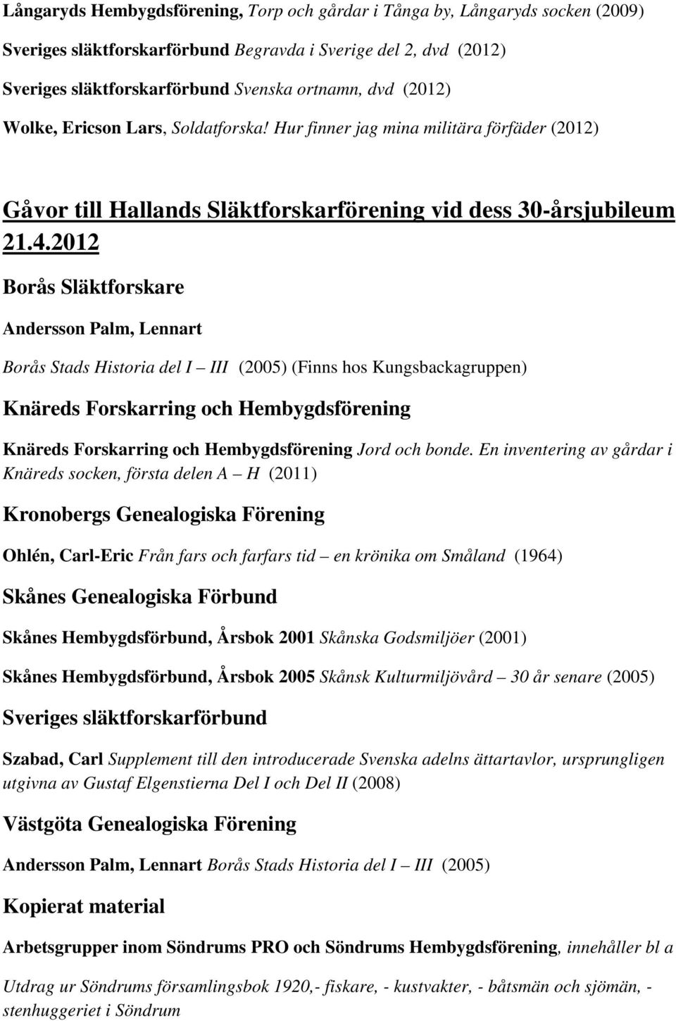 2012 Borås Släktforskare Andersson Palm, Lennart Borås Stads Historia del I III (2005) (Finns hos Kungsbackagruppen) Knäreds Forskarring och Hembygdsförening Knäreds Forskarring och Hembygdsförening