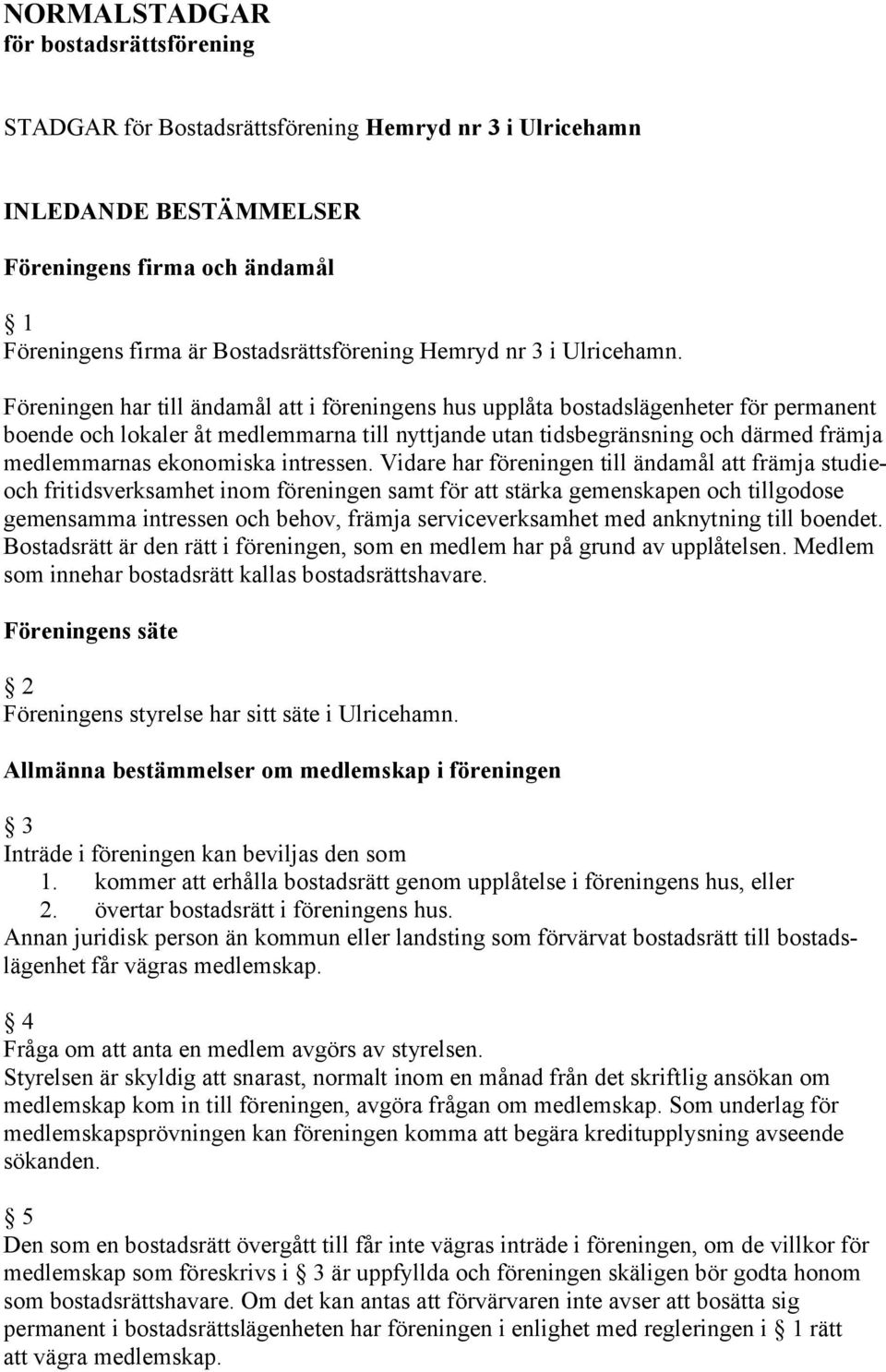 Föreningen har till ändamål att i föreningens hus upplåta bostadslägenheter för permanent boende och lokaler åt medlemmarna till nyttjande utan tidsbegränsning och därmed främja medlemmarnas