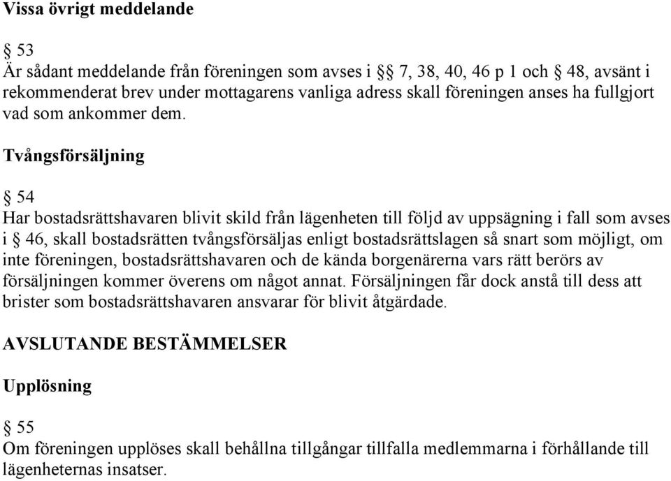 Tvångsförsäljning 54 Har bostadsrättshavaren blivit skild från lägenheten till följd av uppsägning i fall som avses i 46, skall bostadsrätten tvångsförsäljas enligt bostadsrättslagen så snart som