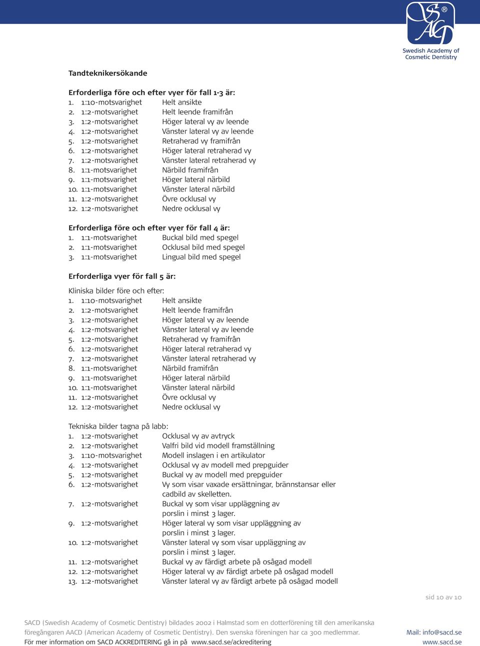 1:1-motsvarighet Närbild framifrån 9. 1:1-motsvarighet Höger lateral närbild 10. 1:1-motsvarighet Vänster lateral närbild 11. 1:2-motsvarighet Övre ocklusal vy 12.