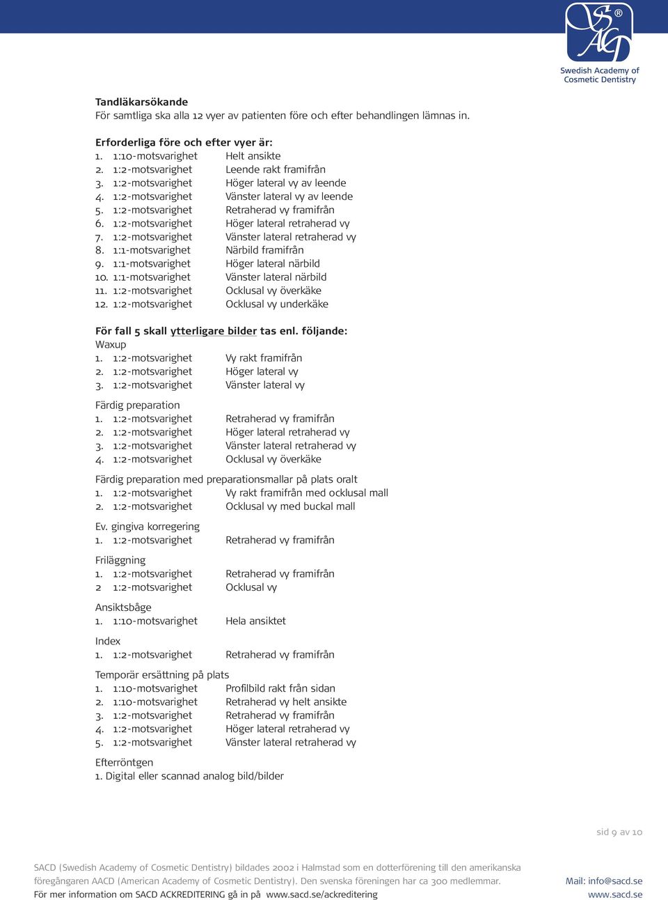 1:2-motsvarighet Höger lateral retraherad vy 7. 1:2-motsvarighet Vänster lateral retraherad vy 8. 1:1-motsvarighet Närbild framifrån 9. 1:1-motsvarighet Höger lateral närbild 10.