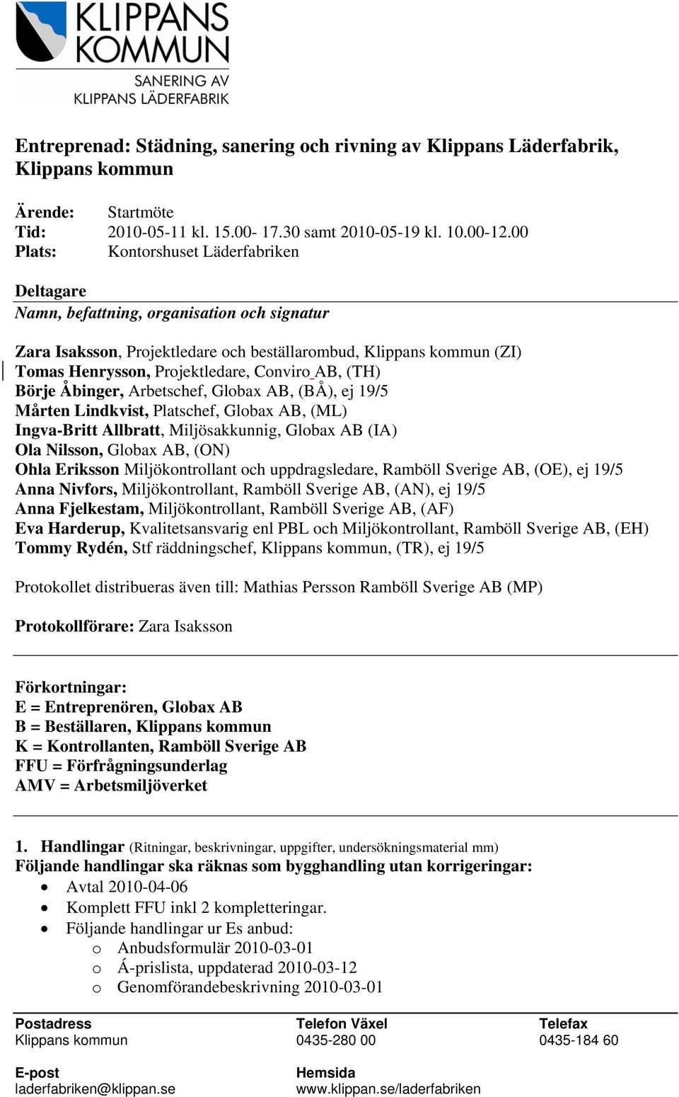 Conviro AB, (TH) Börje Åbinger, Arbetschef, Globax AB, (BÅ), ej 19/5 Mårten Lindkvist, Platschef, Globax AB, (ML) Ingva-Britt Allbratt, Miljösakkunnig, Globax AB (IA) Ola Nilsson, Globax AB, (ON)