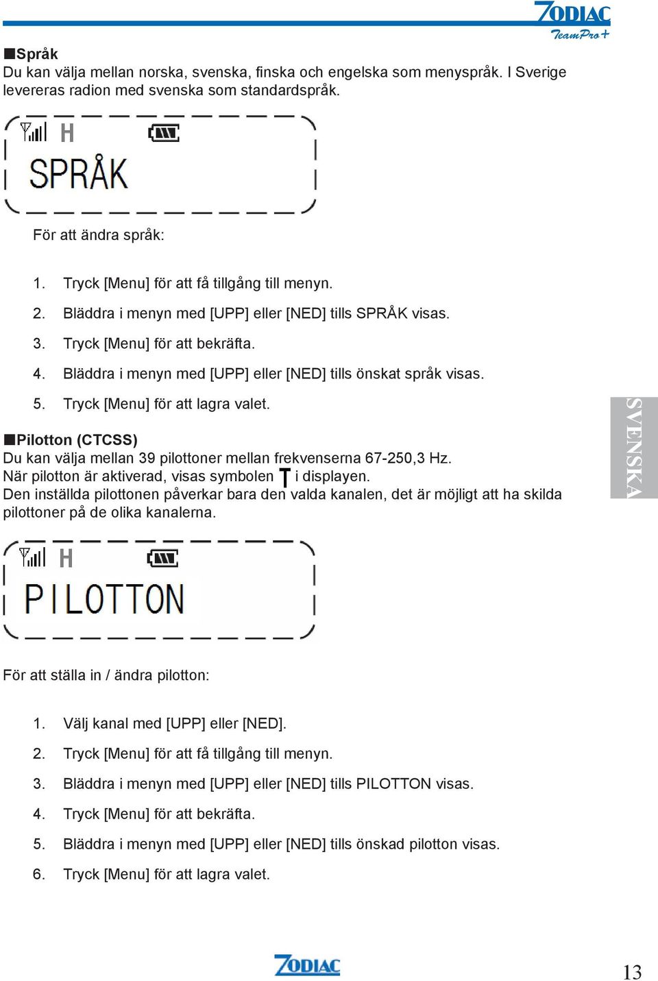 Bläddra i menyn med [UPP] eller [NED] tills önskat språk visas. 5. Tryck [Menu] för att lagra valet. Pilotton (CTCSS) Du kan välja mellan 39 pilottoner mellan frekvenserna 67-250,3 Hz.