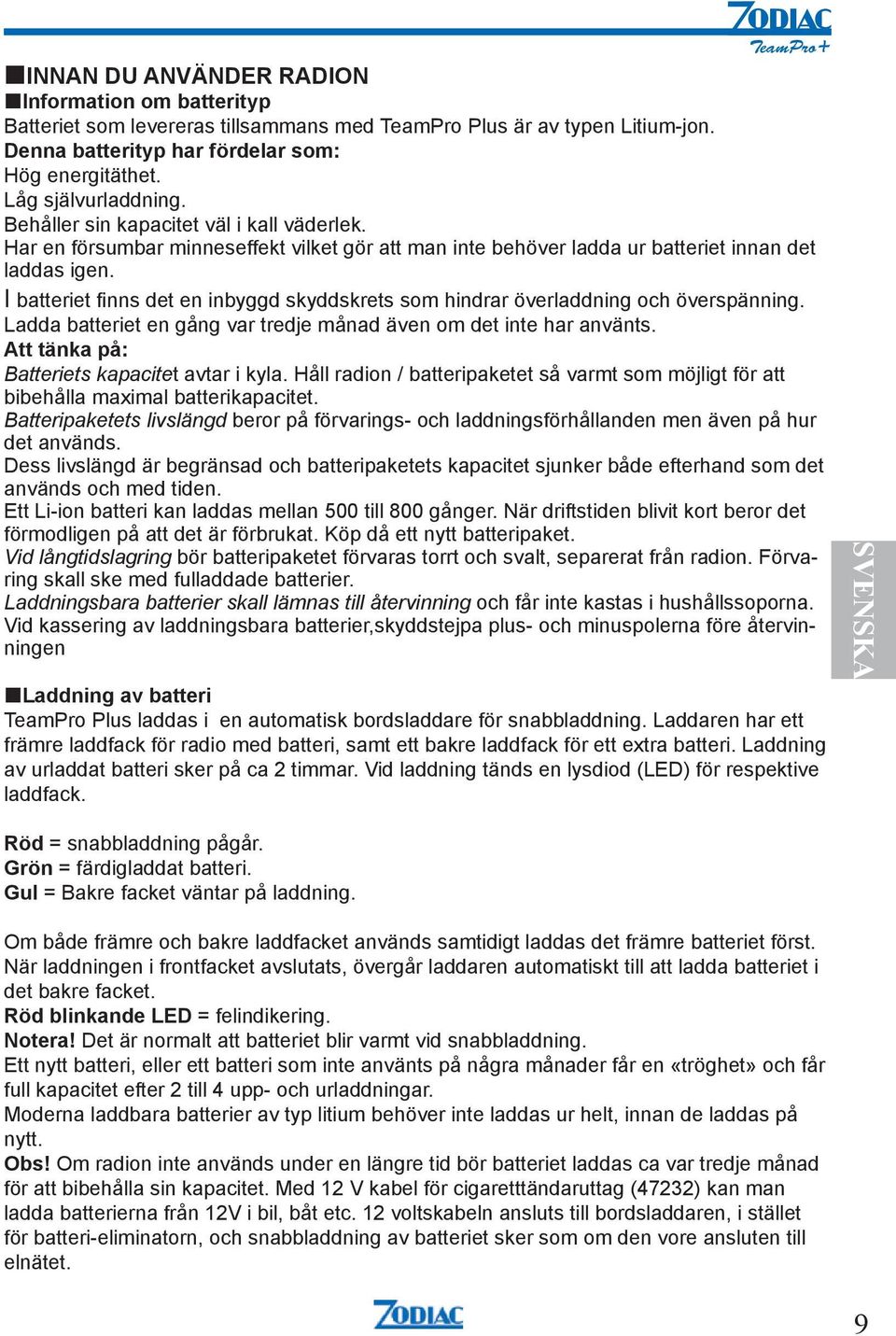 I batteriet finns det en inbyggd skyddskrets som hindrar överladdning och överspänning. Ladda batteriet en gång var tredje månad även om det inte har använts.