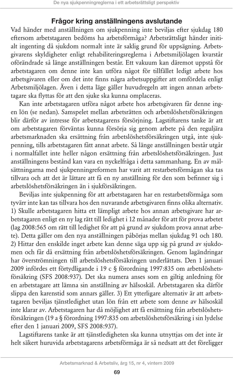 Arbetsgivarens skyldigheter enligt rehabiliteringsreglerna i Arbetsmiljölagen kvarstår oförändrade så länge anställningen består.