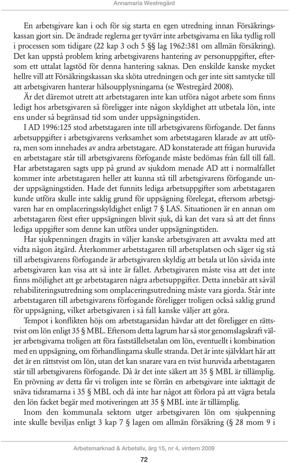 Det kan uppstå problem kring arbetsgivarens hantering av personuppgifter, eftersom ett uttalat lagstöd för denna hantering saknas.