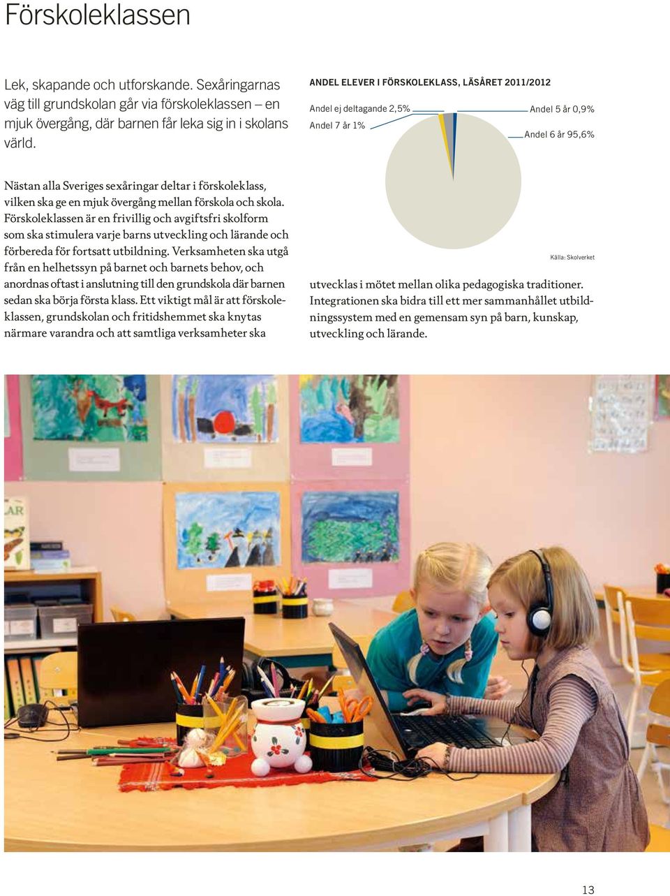 övergång mellan förskola och skola. Förskoleklassen är en frivillig och avgiftsfri skolform som ska stimulera varje barns utveckling och lärande och förbereda för fortsatt utbildning.