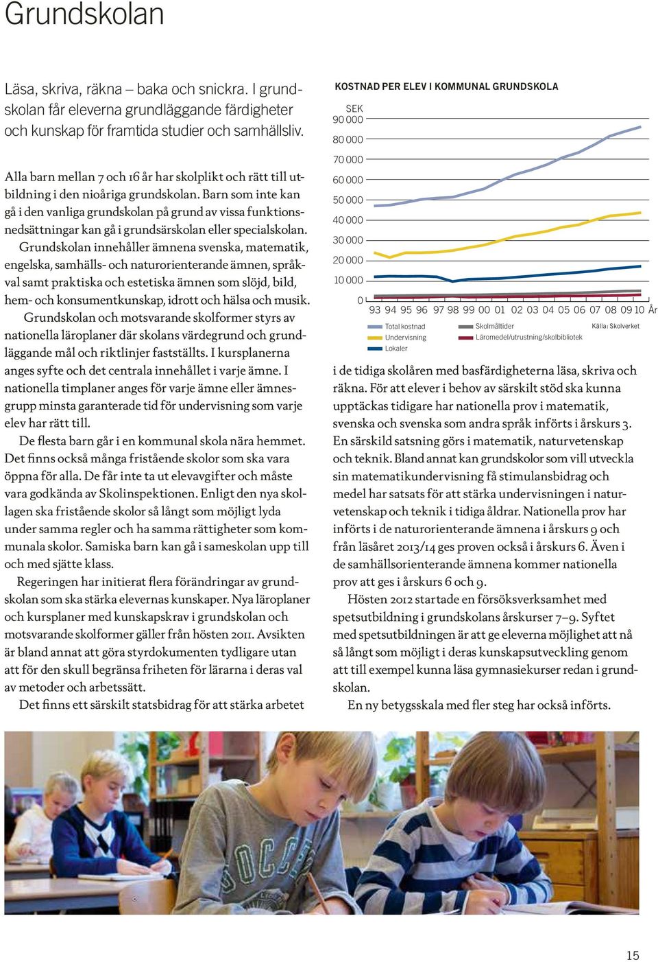 Barn som inte kan gå i den vanliga grundskolan på grund av vissa funktionsnedsättningar kan gå i grundsärskolan eller specialskolan.