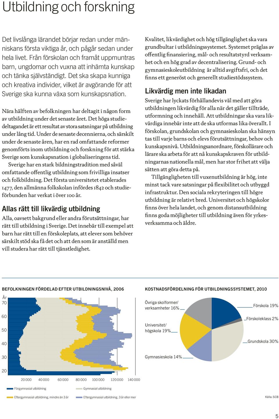 Det ska skapa kunniga och kreativa individer, vilket är avgörande för att Sverige ska kunna växa som kunskapsnation.