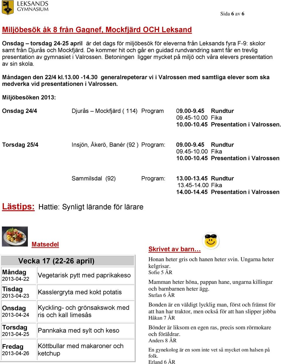 Måndagen den 22/4 kl.13.00-14.30 generalrepeterar vi i Valrossen med samtliga elever som ska medverka vid presentationen i Valrossen. Miljöbesöken 2013: Onsdag 24/4 Djurås Mockfjärd ( 114) Program 09.