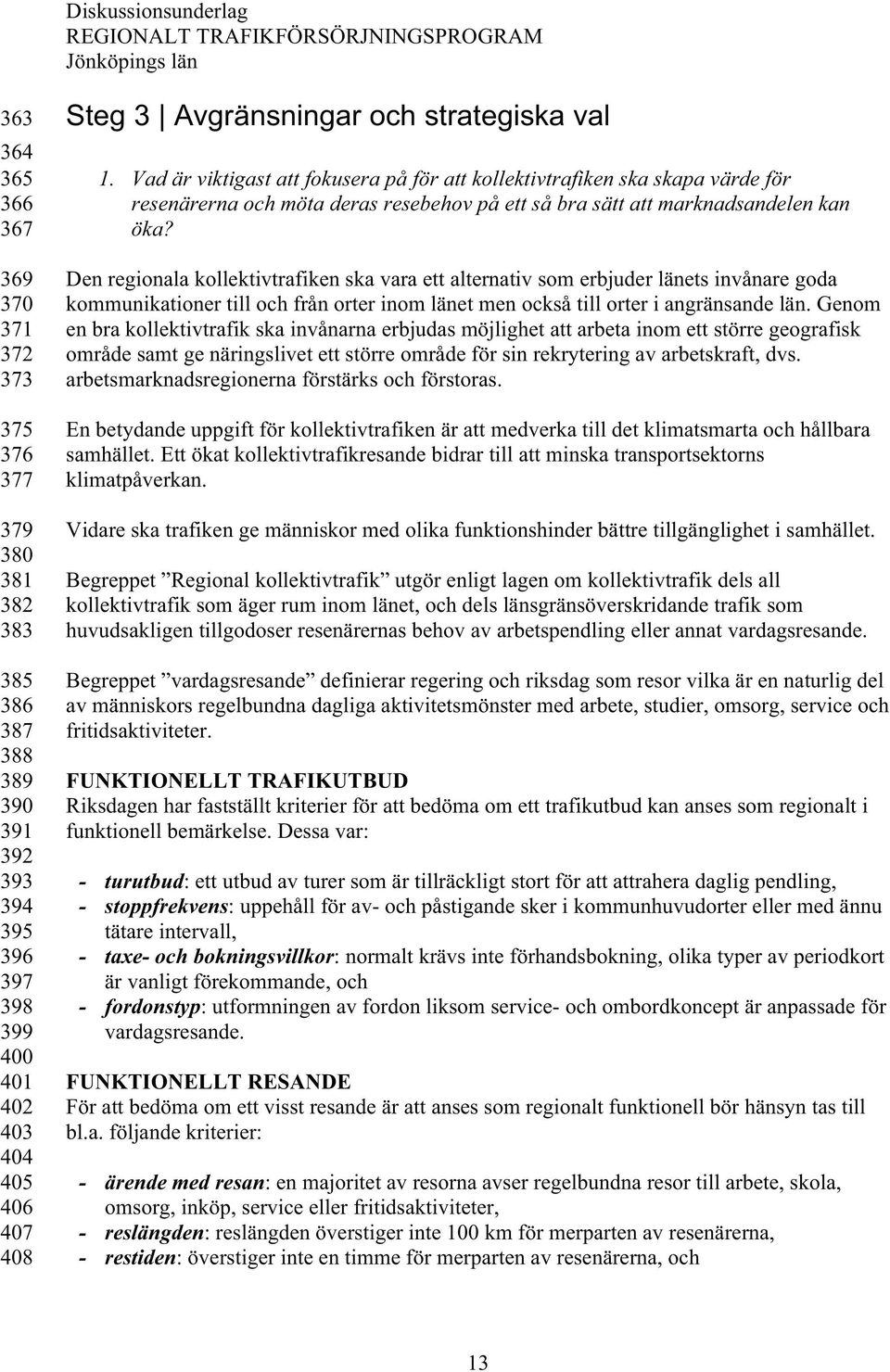 Den regionala kollektivtrafiken ska vara ett alternativ som erbjuder länets invånare goda kommunikationer till och från orter inom länet men också till orter i angränsande län.