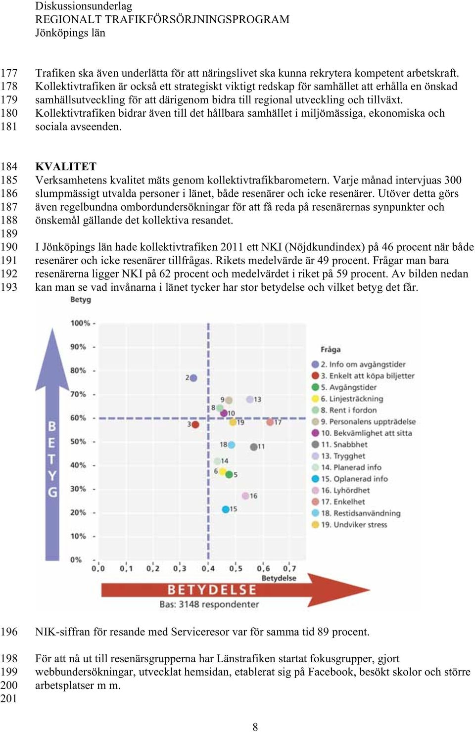 Kollektivtrafiken bidrar även till det hållbara samhället i miljömässiga, ekonomiska och sociala avseenden. KVALITET Verksamhetens kvalitet mäts genom kollektivtrafikbarometern.