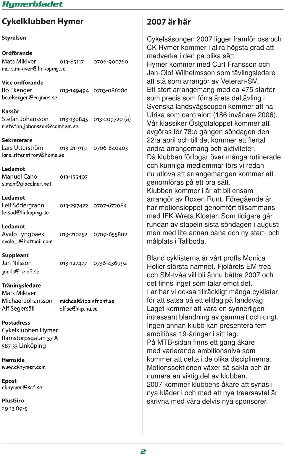 man@glocalnet.net Ledamot Leif Södergrann 013-297422 0707-672084 leisod@linkoping.se Ledamot Avalo Lyngbaek 013-210252 0709-655802 avalo_l@hotmail.