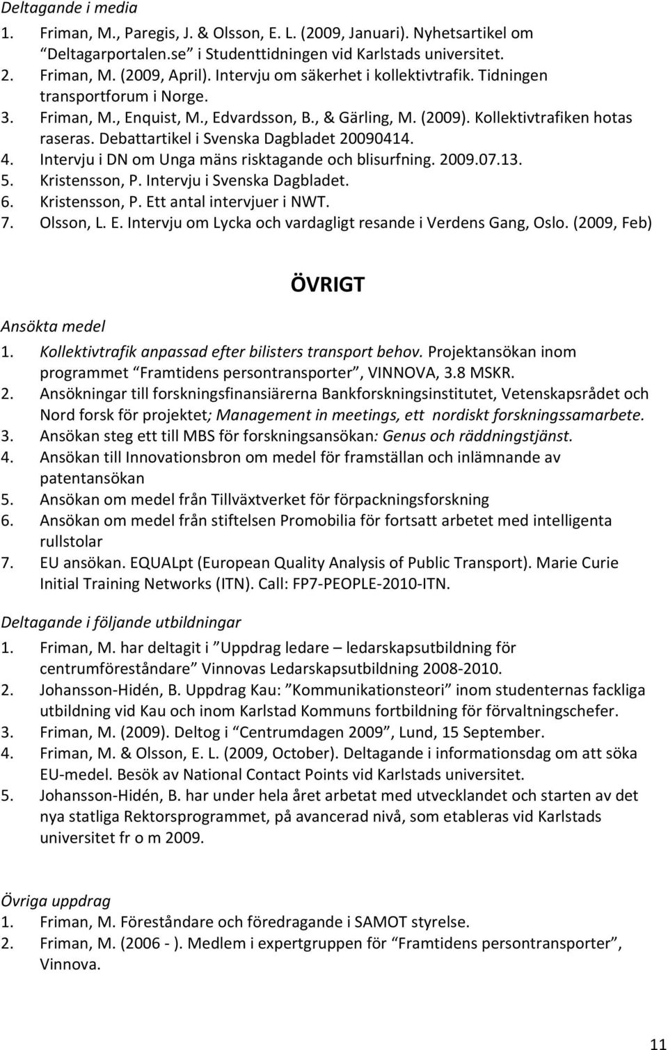 Debattartikel i Svenska Dagbladet 20090414. 4. Intervju i DN om Unga mäns risktagande och blisurfning. 2009.07.13. 5. Kristensson, P. Intervju i Svenska Dagbladet. 6. Kristensson, P. Ett antal intervjuer i NWT.