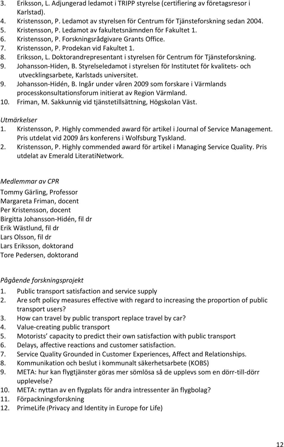 Johansson Hiden, B. Styrelseledamot i styrelsen för Institutet för kvalitets och utvecklingsarbete, Karlstads universitet. 9. Johansson Hidén, B.