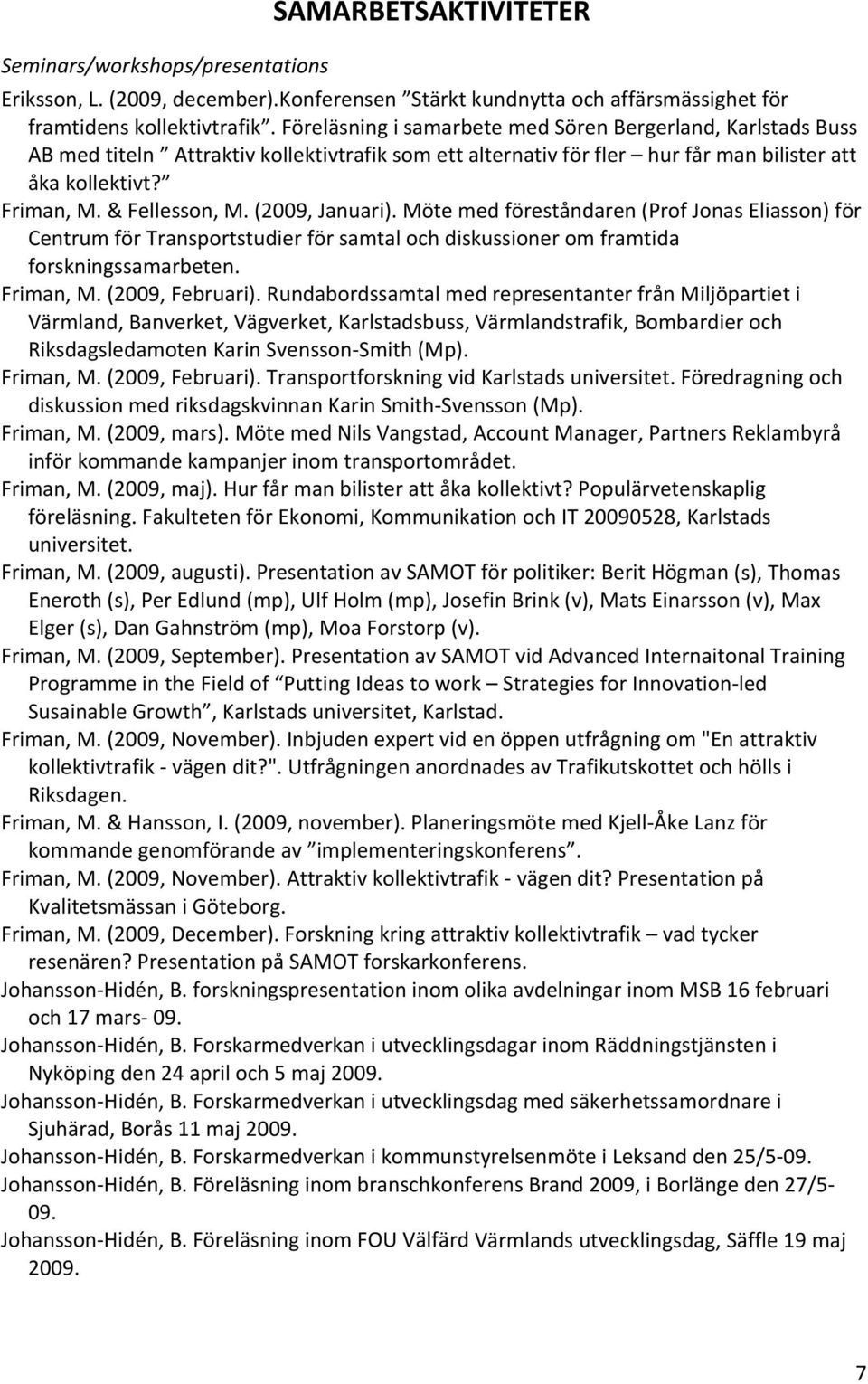 (2009, Januari). Möte med föreståndaren (Prof Jonas Eliasson) för Centrum för Transportstudier för samtal och diskussioner om framtida forskningssamarbeten. Friman, M. (2009, Februari).