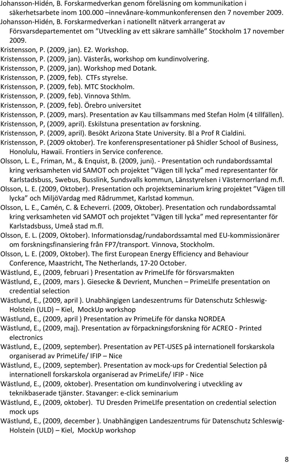 E2. Workshop. Kristensson, P. (2009, jan). Västerås, workshop om kundinvolvering. Kristensson, P. (2009, jan). Workshop med Dotank. Kristensson, P. (2009, feb). CTFs styrelse. Kristensson, P. (2009, feb). MTC Stockholm.