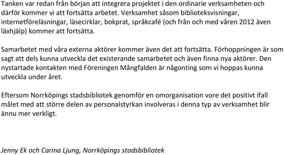 Samarbetet med våra externa aktörer kommer även det att fortsätta. Förhoppningen är som sagt att dels kunna utveckla det existerande samarbetet och även finna nya aktörer.