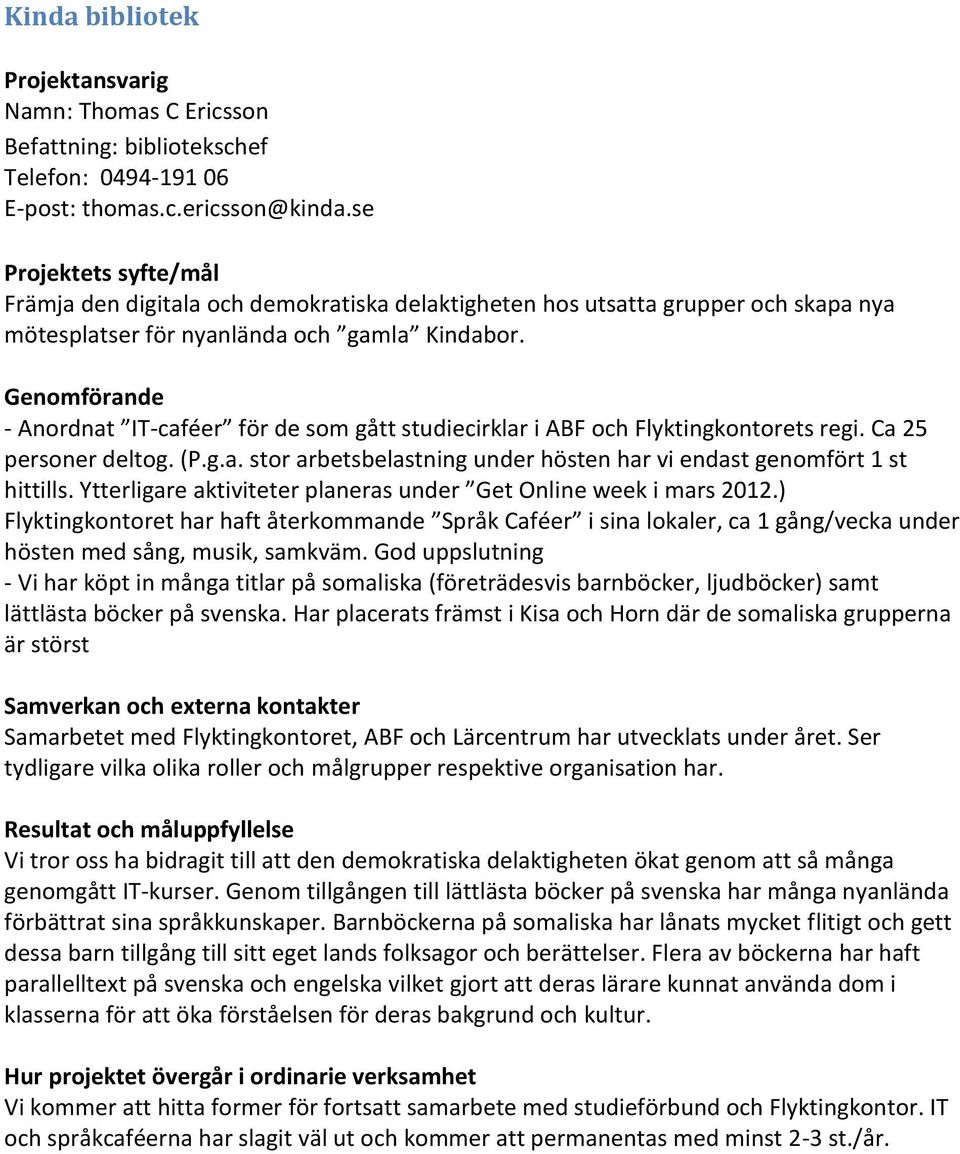 Genomförande - Anordnat IT-caféer för de som gått studiecirklar i ABF och Flyktingkontorets regi. Ca 25 personer deltog. (P.g.a. stor arbetsbelastning under hösten har vi endast genomfört 1 st hittills.