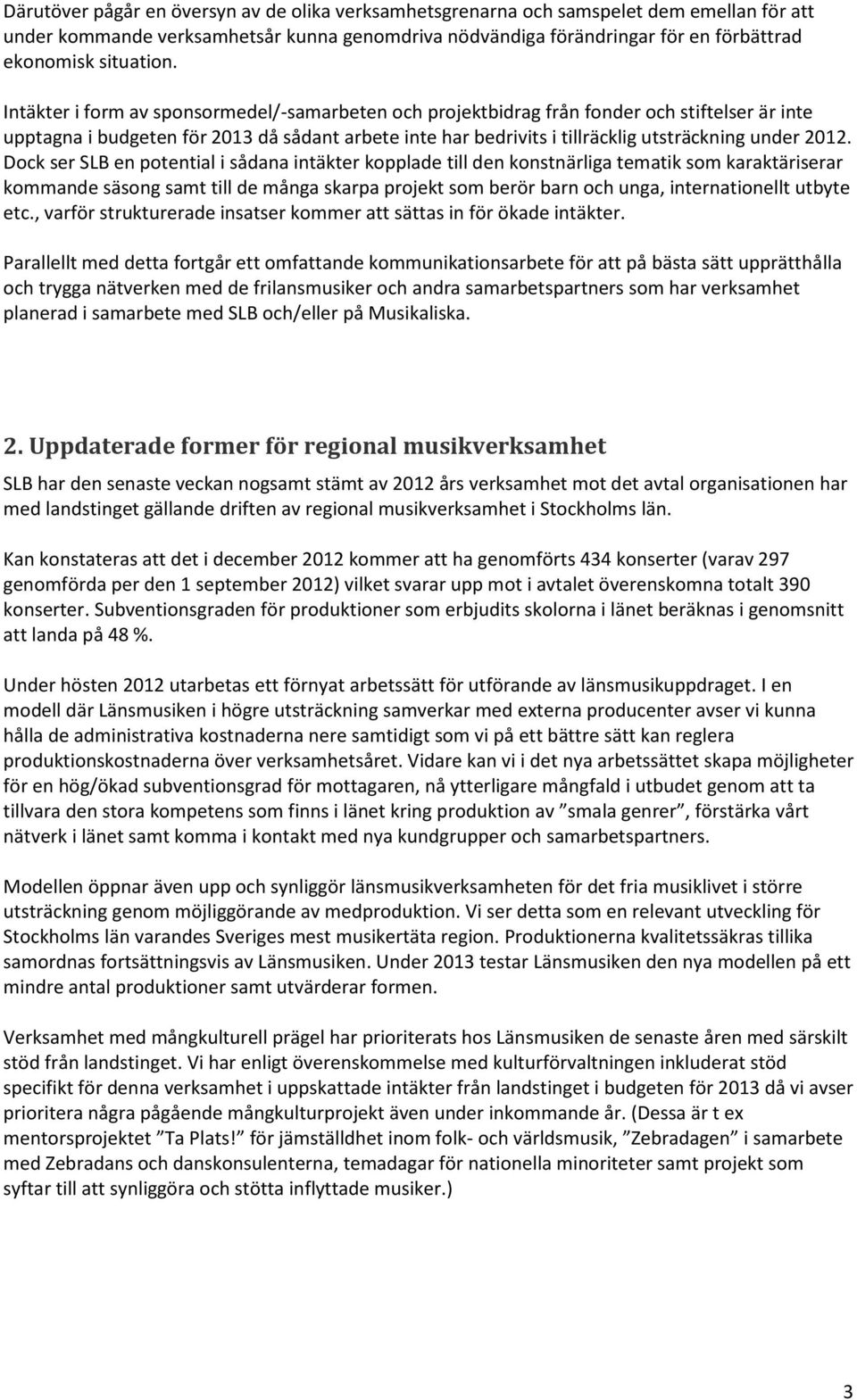 Intäkter i form av sponsormedel/-samarbeten och projektbidrag från fonder och stiftelser är inte upptagna i budgeten för 2013 då sådant arbete inte har bedrivits i tillräcklig utsträckning under 2012.