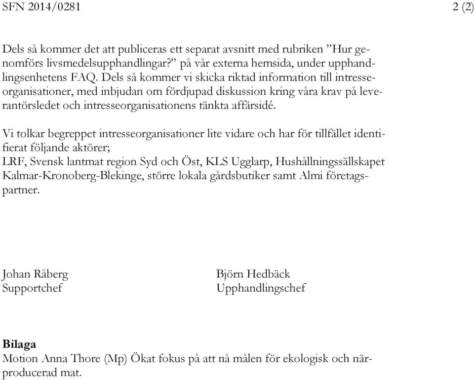 Vi tolkar begreppet intresseorganisationer lite vidare och har för tillfället identifierat följande aktörer; LRF, Svensk lantmat region Syd och Öst, KLS Ugglarp, Hushållningssällskapet