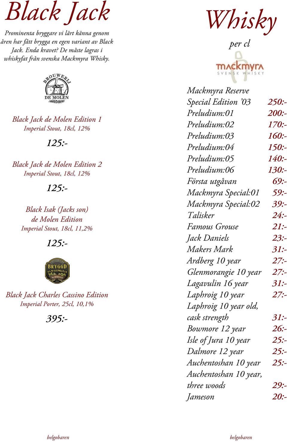 11,2% 125:- Black Jack Charles Cassino Edition Imperial Porter, 25cl, 10,1% 395:- Mackmyra Reserve Special Edition 03 250:- Preludium:01 200:- Preludium:02 170:- Preludium:03 160:- Preludium:04 150:-