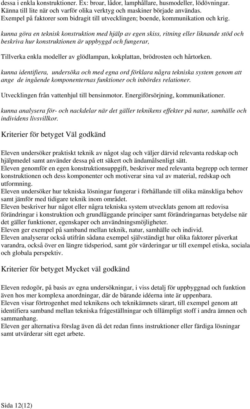 kunna göra en teknisk konstruktion med hjälp av egen skiss, ritning eller liknande stöd och beskriva hur konstruktionen är uppbyggd och fungerar, Tillverka enkla modeller av glödlampan, kokplattan,