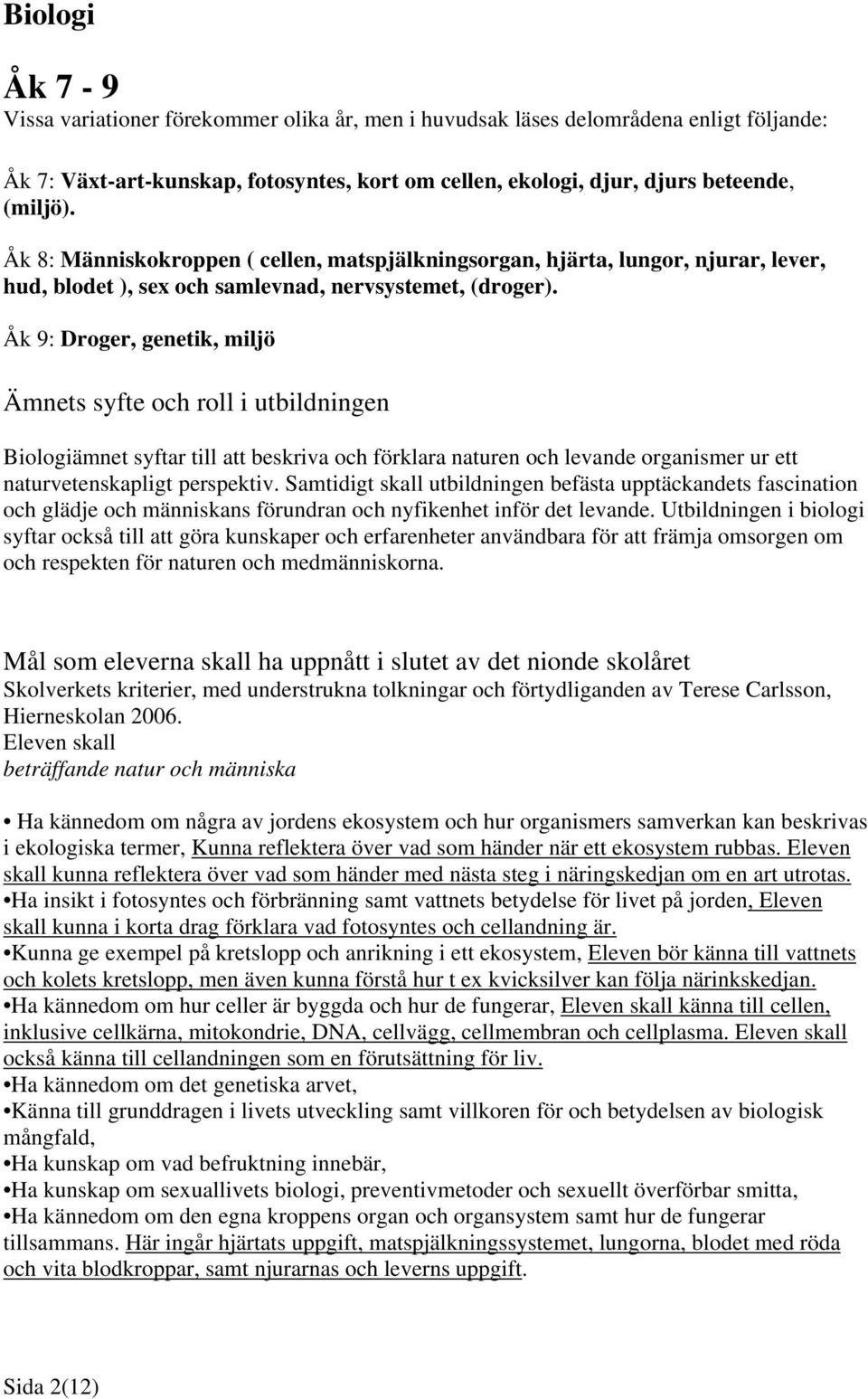 Åk 9: Droger, genetik, miljö Ämnets syfte och roll i utbildningen Biologiämnet syftar till att beskriva och förklara naturen och levande organismer ur ett naturvetenskapligt perspektiv.