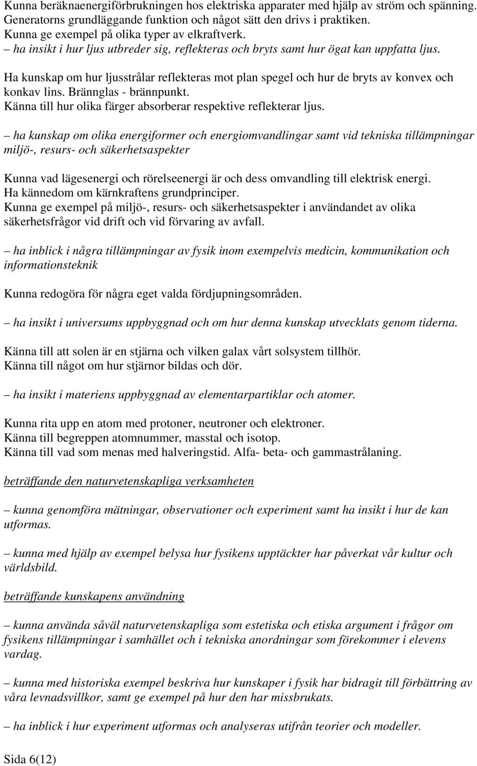 Ha kunskap om hur ljusstrålar reflekteras mot plan spegel och hur de bryts av konvex och konkav lins. Brännglas - brännpunkt. Känna till hur olika färger absorberar respektive reflekterar ljus.