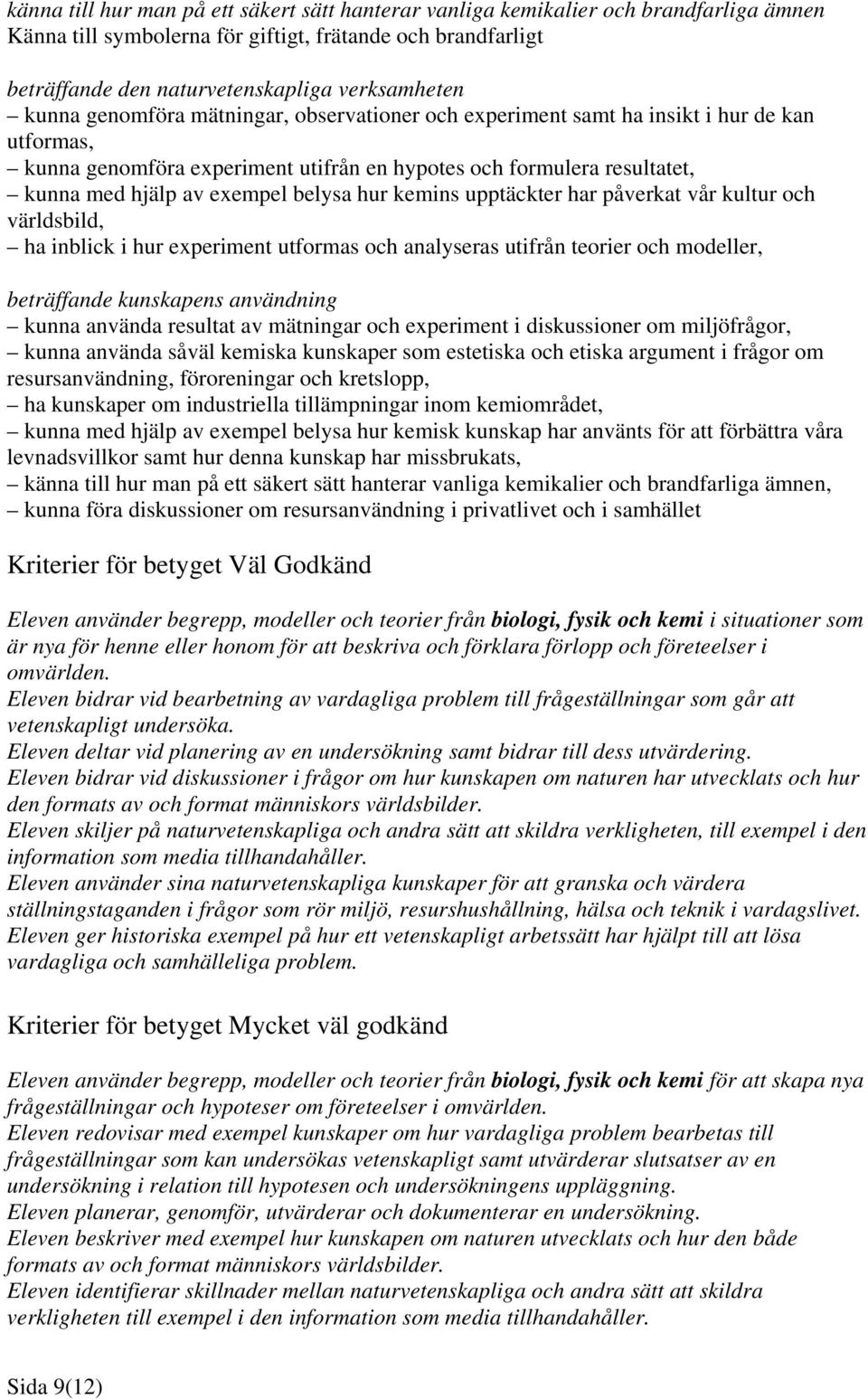 hur kemins upptäckter har påverkat vår kultur och världsbild, ha inblick i hur experiment utformas och analyseras utifrån teorier och modeller, beträffande kunskapens användning kunna använda