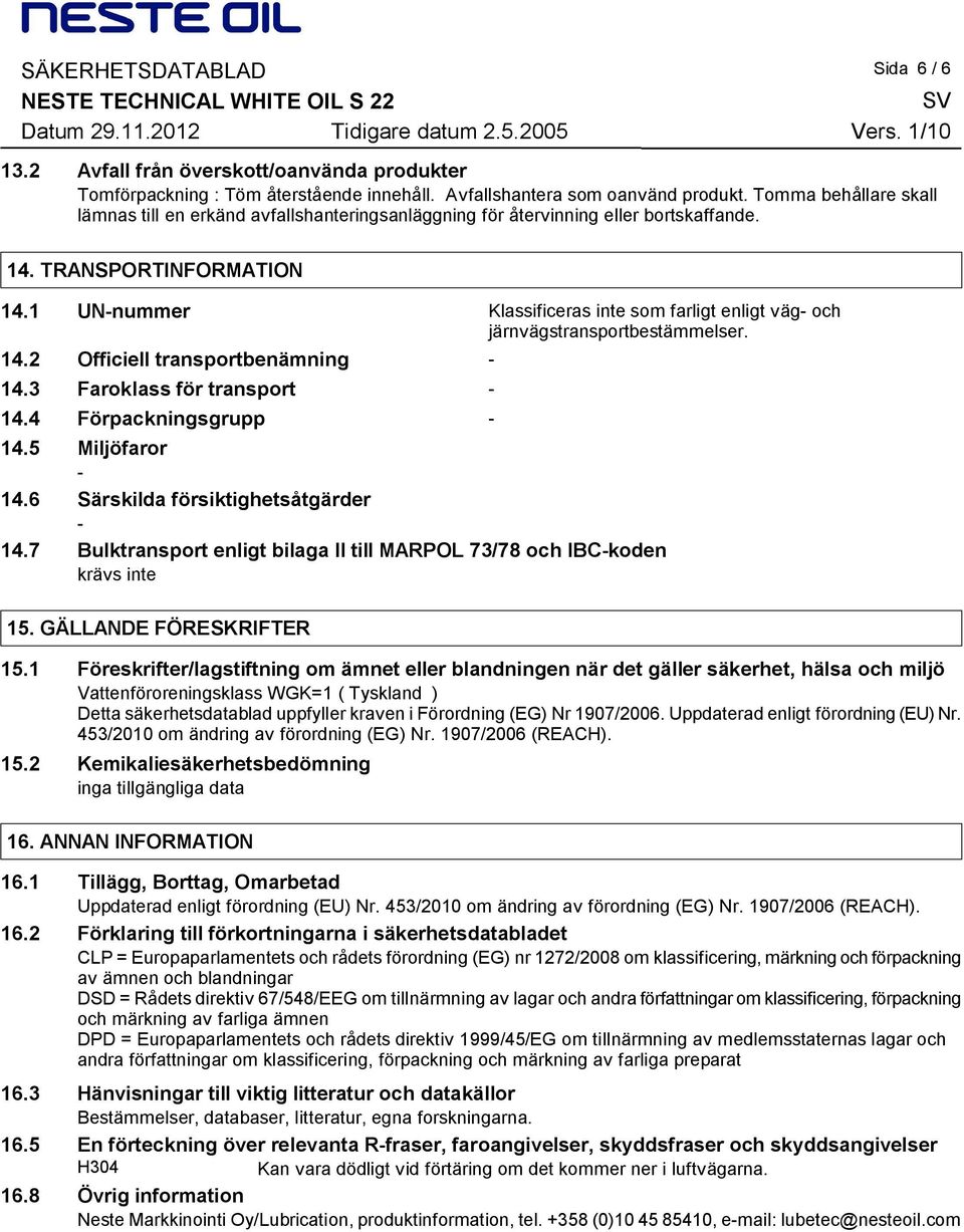 1 UN-nummer Klassificeras inte som farligt enligt väg- och järnvägstransportbestämmelser. 14.2 Officiell transportbenämning - 14.3 Faroklass för transport - 14.4 Förpackningsgrupp - 14.