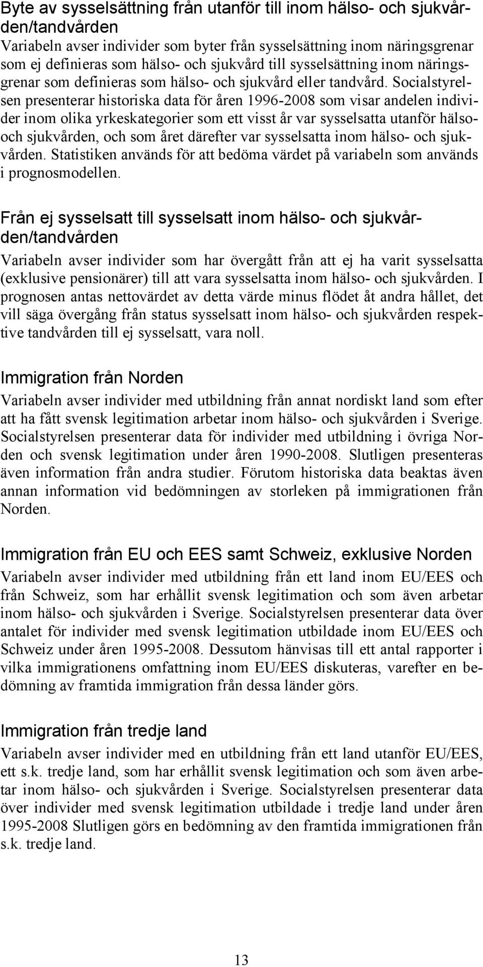 Socialstyrelsen presenterar historiska data för åren 1996-2008 som visar andelen individer inom olika yrkeskategorier som ett visst år var sysselsatta utanför hälsooch sjukvården, och som året