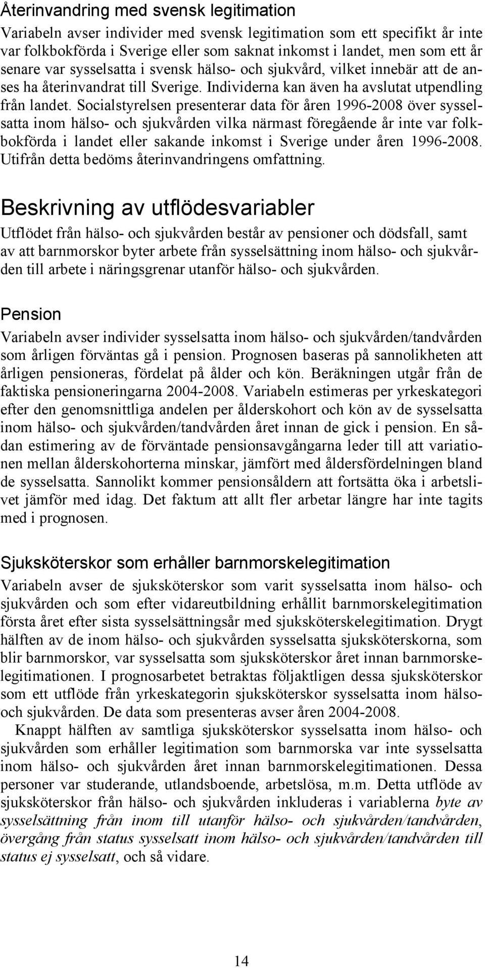 Socialstyrelsen presenterar data för åren 1996-2008 över sysselsatta inom hälso- och sjukvården vilka närmast föregående år inte var folkbokförda i landet eller sakande inkomst i Sverige under åren