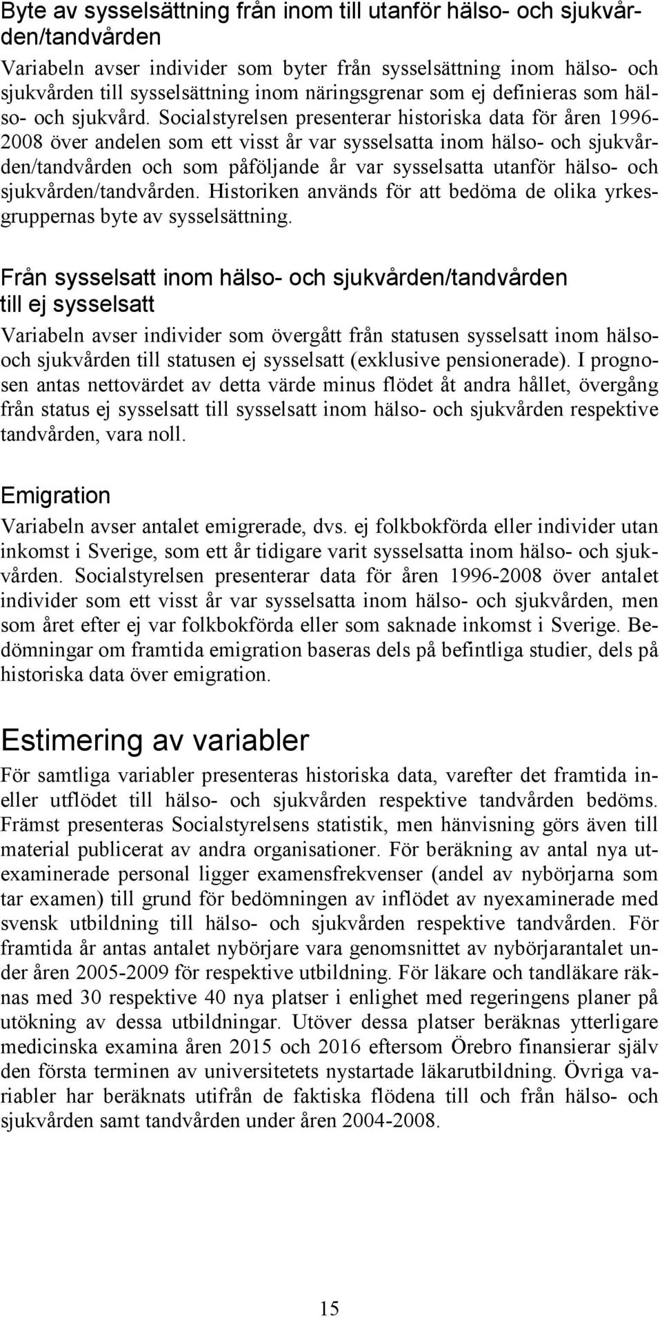 Socialstyrelsen presenterar historiska data för åren 1996-2008 över andelen som ett visst år var sysselsatta inom hälso- och sjukvården/tandvården och som påföljande år var sysselsatta utanför hälso-