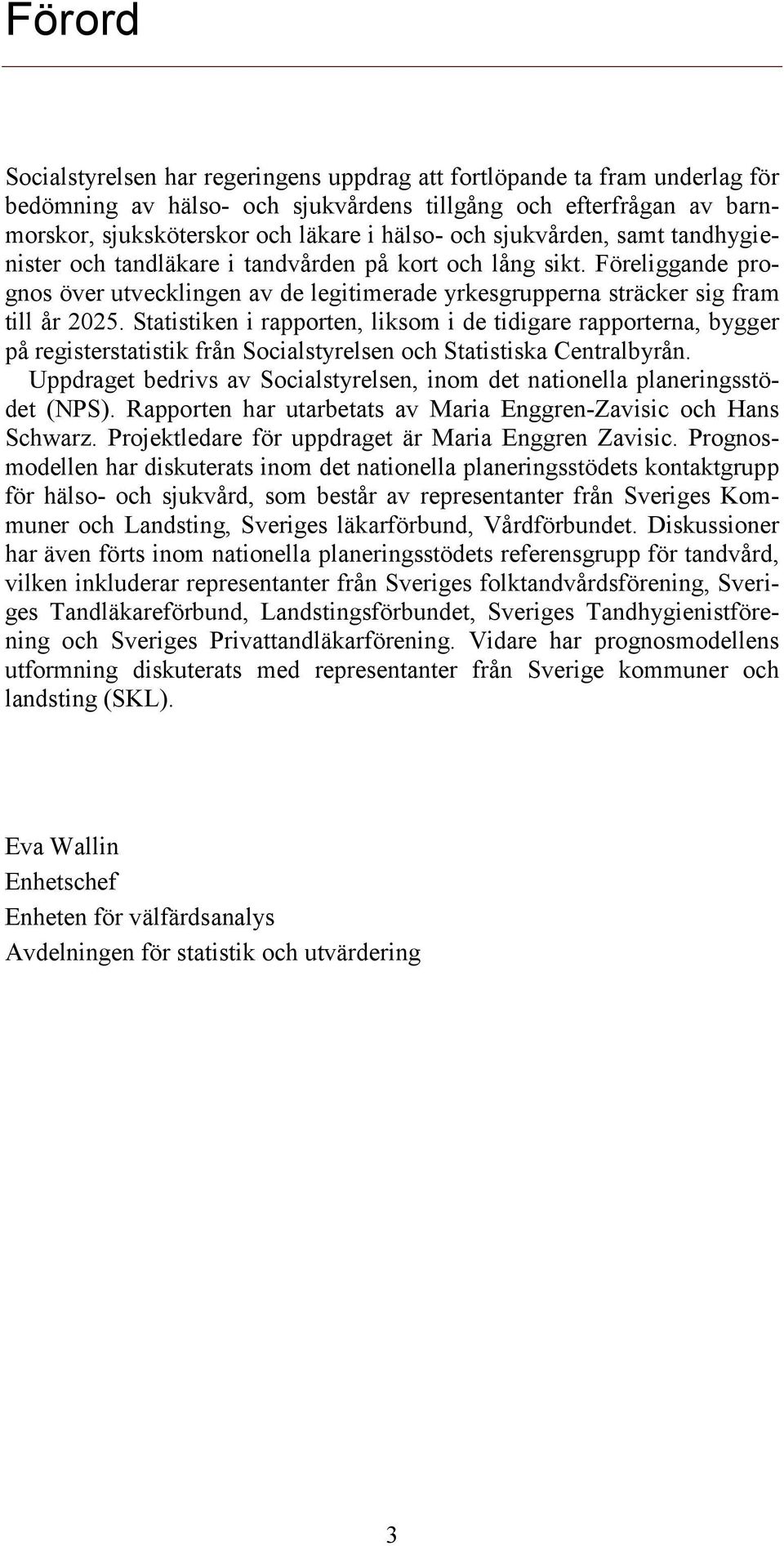 Statistiken i rapporten, liksom i de tidigare rapporterna, bygger på registerstatistik från Socialstyrelsen och Statistiska Centralbyrån.