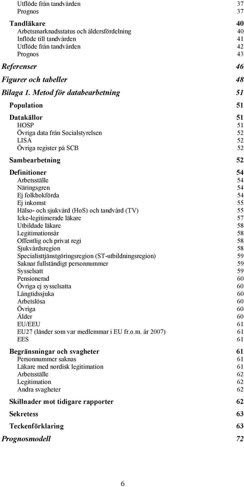 Metod för databearbetning 51 Population 51 Datakällor 51 HOSP 51 Övriga data från Socialstyrelsen 52 LISA 52 Övriga register på SCB 52 Sambearbetning 52 Definitioner 54 Arbetsställe 54 Näringsgren 54