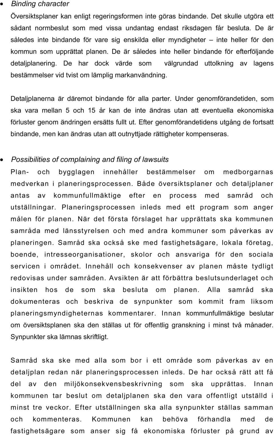 De har dock värde som välgrundad uttolkning av lagens bestämmelser vid tvist om lämplig markanvändning. Detaljplanerna är däremot bindande för alla parter.