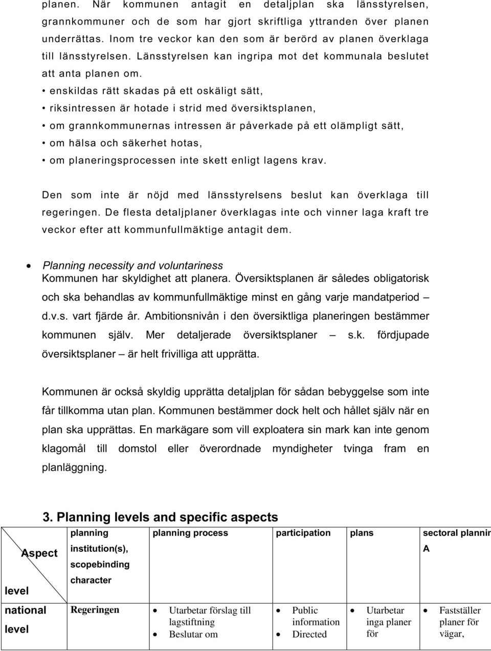 enskildas rätt skadas på ett oskäligt sätt, riksintressen är hotade i strid med översiktsplanen, om grannkommunernas intressen är påverkade på ett olämpligt sätt, om hälsa och säkerhet hotas, om